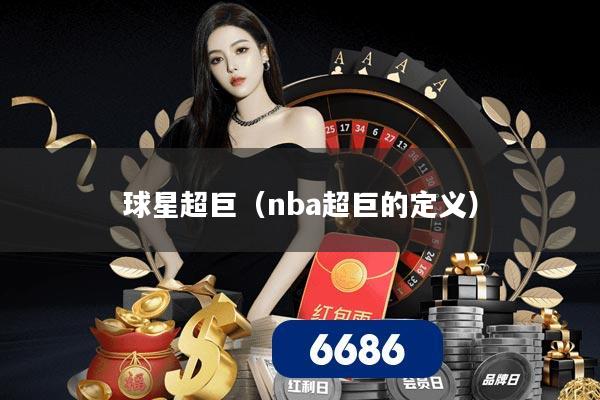 球星超巨（nba超巨的定义）