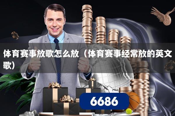 体育赛事放歌怎么放(体育赛事经常放的英文歌)