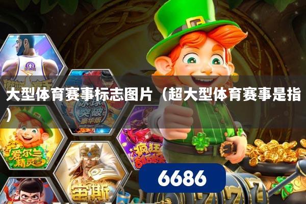 大型体育赛事标志图片(超大型体育赛事是指)