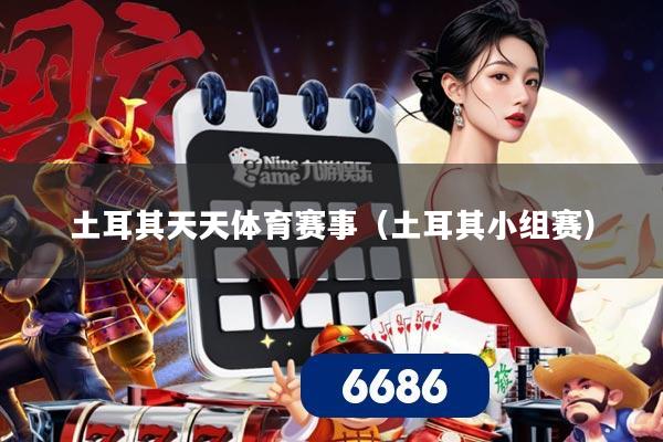 土耳其天天体育赛事(土耳其小组赛)