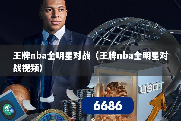 王牌nba全明星对战(王牌nba全明星对战视频)