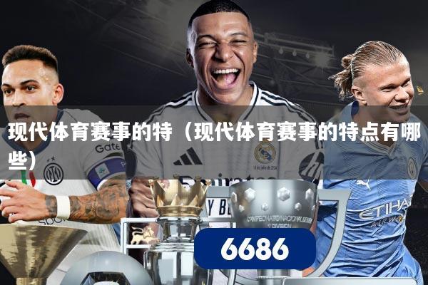 现代体育赛事的特(现代体育赛事的特点有哪些)