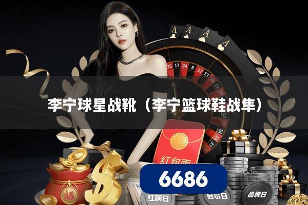 李宁球星战靴(李宁篮球鞋战隼)