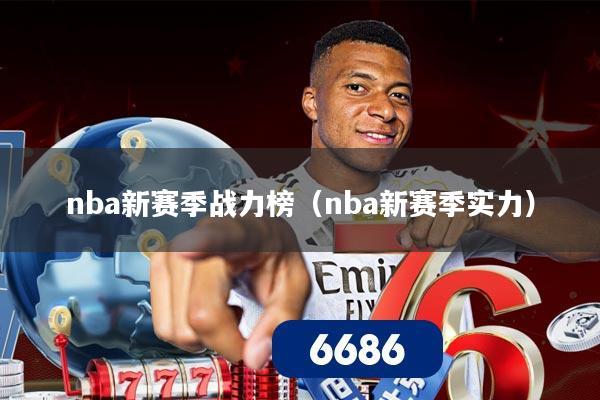 nba新赛季战力榜(nba新赛季实力)