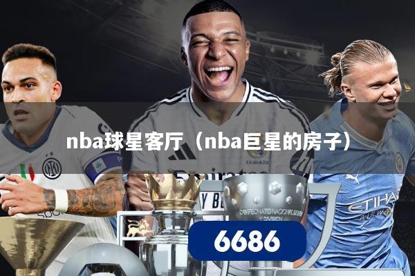 nba球星客厅（nba巨星的房子）