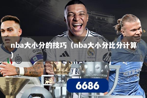 nba大小分的技巧(nba大小分比分计算)