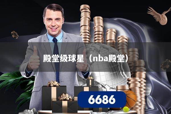殿堂级球星(nba殿堂)