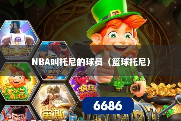 NBA叫托尼的球员(篮球托尼)