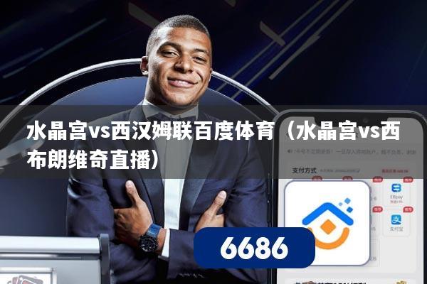 水晶宫vs西汉姆联百度体育（水晶宫vs西布朗维奇直播）