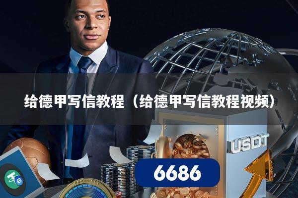 给德甲写信教程(给德甲写信教程视频)