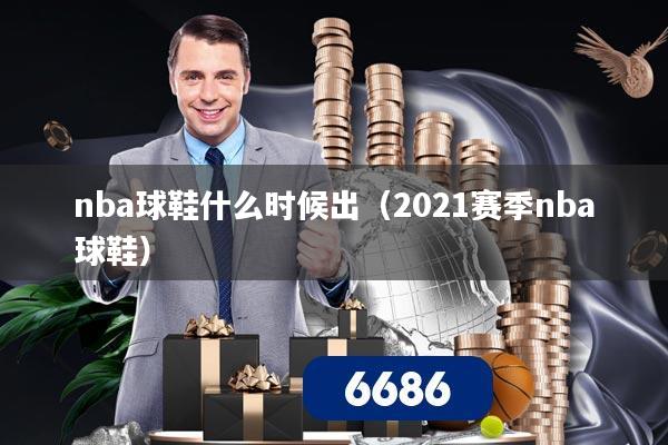 nba球鞋什么时候出(2021赛季nba球鞋)