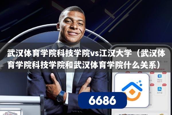 武汉体育学院科技学院vs江汉大学(武汉体育学院科技学院和武汉体育学院什么关系)