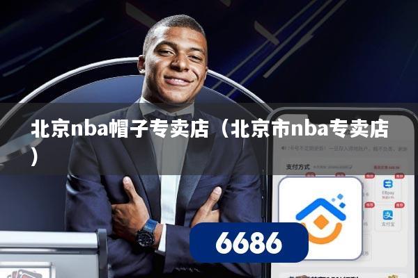 北京nba帽子专卖店(北京市nba专卖店)