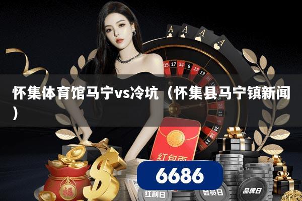 怀集体育馆马宁vs冷坑(怀集县马宁镇新闻)