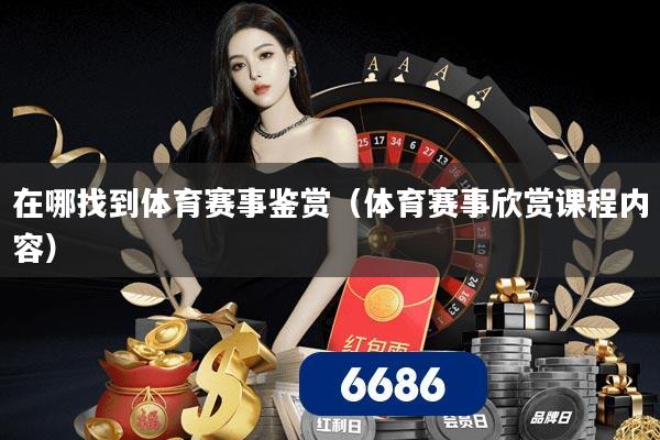 在哪找到体育赛事鉴赏(体育赛事欣赏课程内容)
