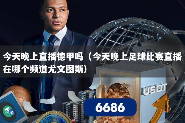 今天晚上直播德甲吗(今天晚上足球比赛直播在哪个频道尤文图斯)
