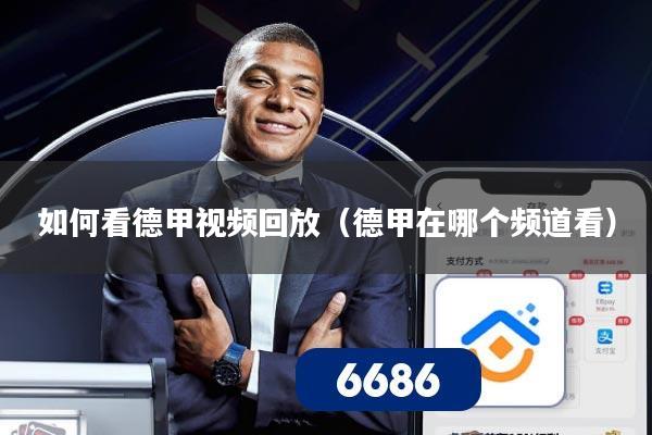 如何看德甲视频回放(德甲在哪个频道看)