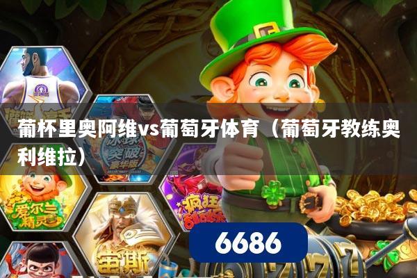 葡杯里奥阿维vs葡萄牙体育(葡萄牙教练奥利维拉)