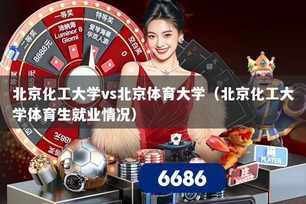 北京化工大学vs北京体育大学(北京化工大学体育生就业情况)