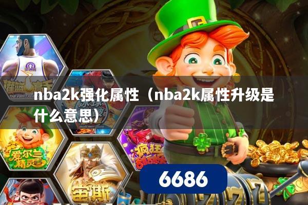 nba2k强化属性（nba2k属性升级是什么意思）