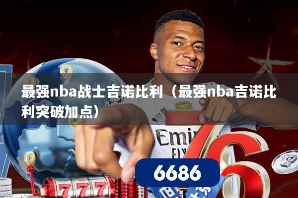 最强nba战士吉诺比利(最强nba吉诺比利突破加点)