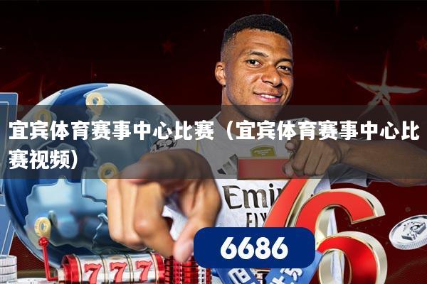 宜宾体育赛事中心比赛(宜宾体育赛事中心比赛视频)
