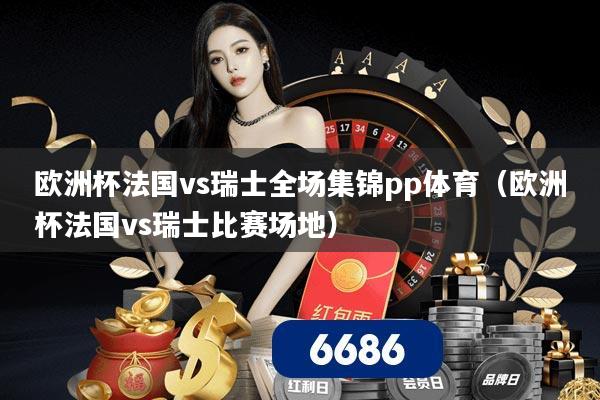 欧洲杯法国vs瑞士全场集锦pp体育(欧洲杯法国vs瑞士比赛场地)
