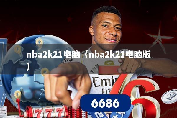 nba2k21电脑(nba2k21电脑版)