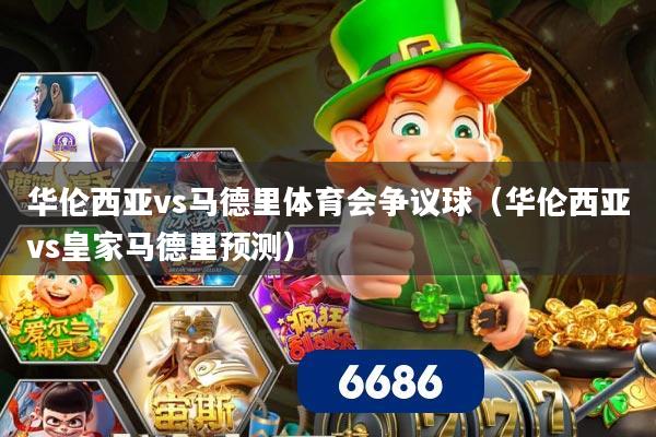 华伦西亚vs马德里体育会争议球(华伦西亚vs皇家马德里预测)