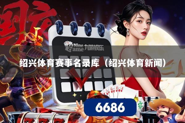 绍兴体育赛事名录库(绍兴体育新闻)