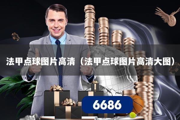 法甲点球图片高清(法甲点球图片高清大图)
