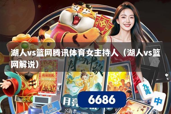 详细阅读:湖人vs篮网腾讯体育女主持人(湖人vs篮网解说) 湖人vs篮网腾讯体育女主持人(湖人vs篮网解说)