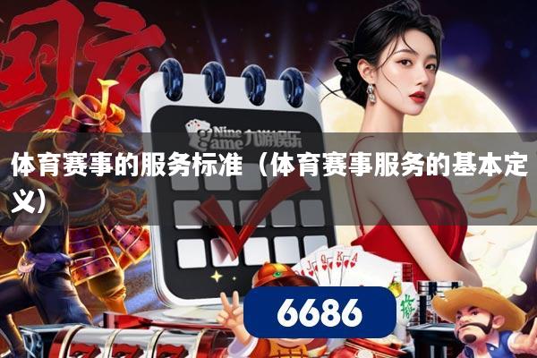 体育赛事的服务标准（体育赛事服务的基本定义）