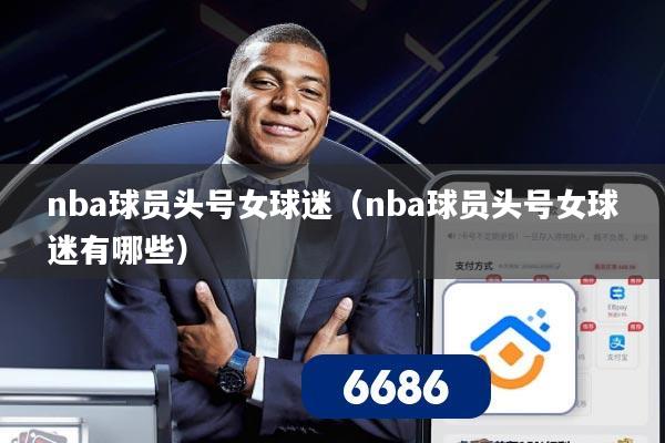 nba球员头号女球迷(nba球员头号女球迷有哪些)