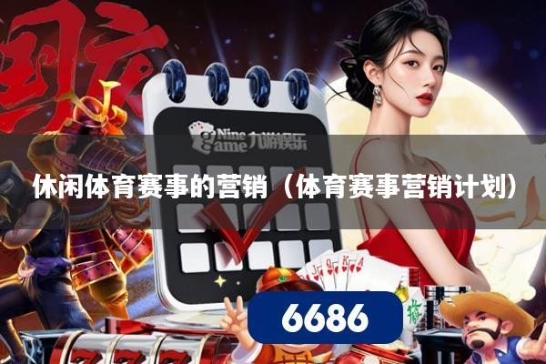 休闲体育赛事的营销（体育赛事营销计划）