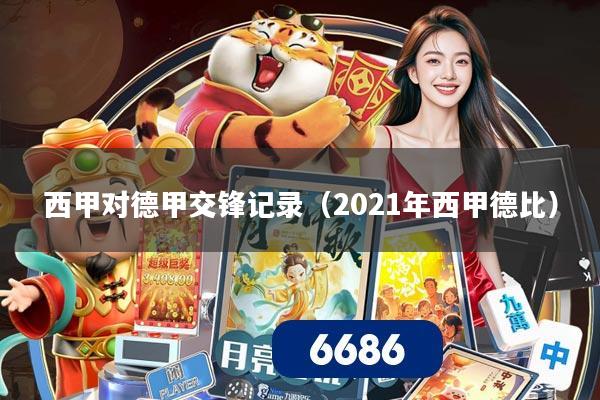 西甲对德甲交锋记录(2021年西甲德比)