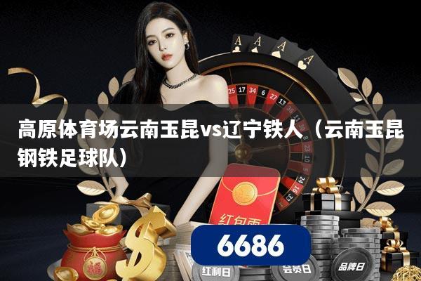 高原体育场云南玉昆vs辽宁铁人（云南玉昆钢铁足球队）