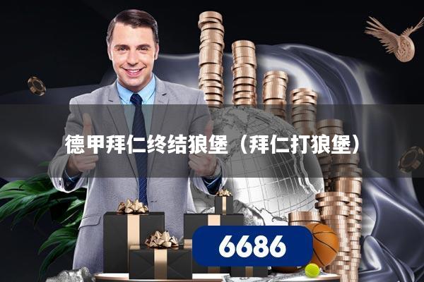 德甲拜仁终结狼堡（拜仁打狼堡）