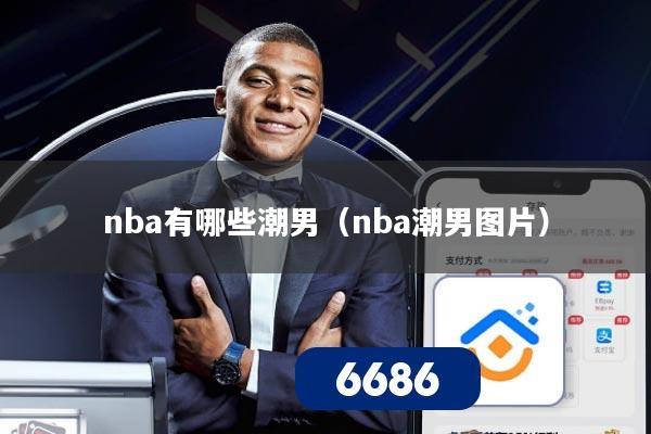 nba有哪些潮男（nba潮男图片）