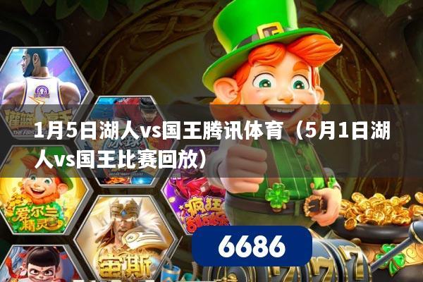 1月5日湖人vs国王腾讯体育（5月1日湖人vs国王比赛回放）