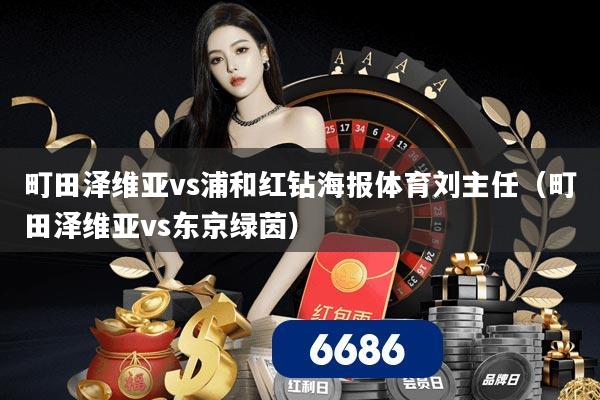 町田泽维亚vs浦和红钻海报体育刘主任（町田泽维亚vs东京绿茵）