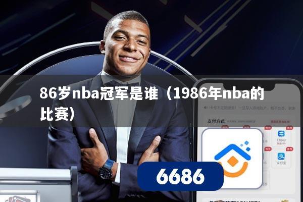 86岁nba冠军是谁（1986年nba的比赛）