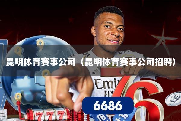 昆明体育赛事公司(昆明体育赛事公司招聘)