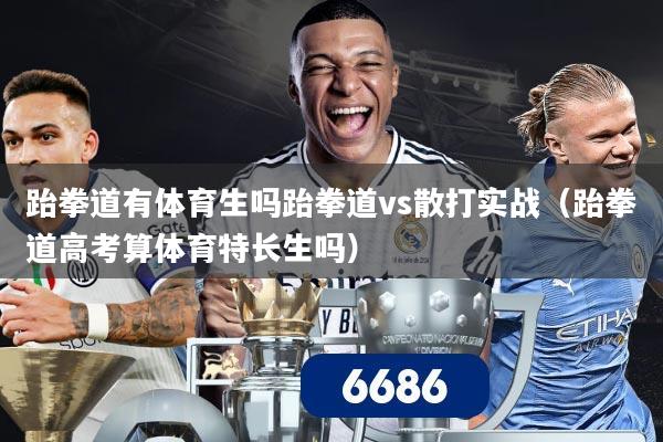 跆拳道有体育生吗跆拳道vs散打实战(跆拳道高考算体育特长生吗)