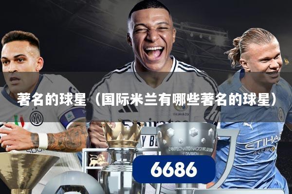 著名的球星（国际米兰有哪些著名的球星）